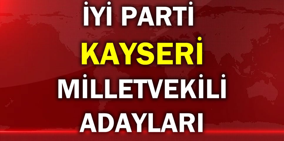 İYİ PARTİ KAYSERİ MİLLETVEKİLİ ADAY LİSTESİ